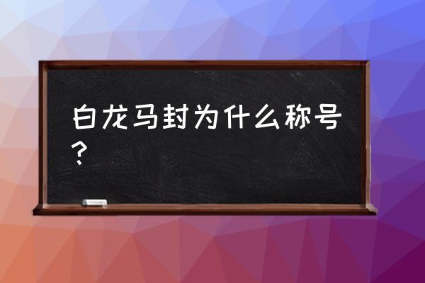 白龙马被如来封为什么 白龙马封为什么称号？