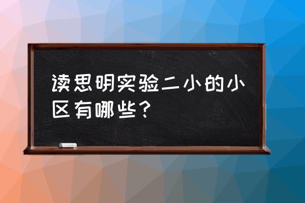 厦门实验小学附近小区 读思明实验二小的小区有哪些？