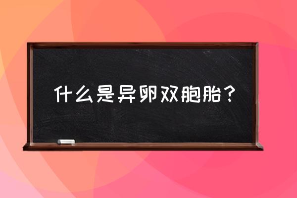 异卵双胞胎 什么是异卵双胞胎？