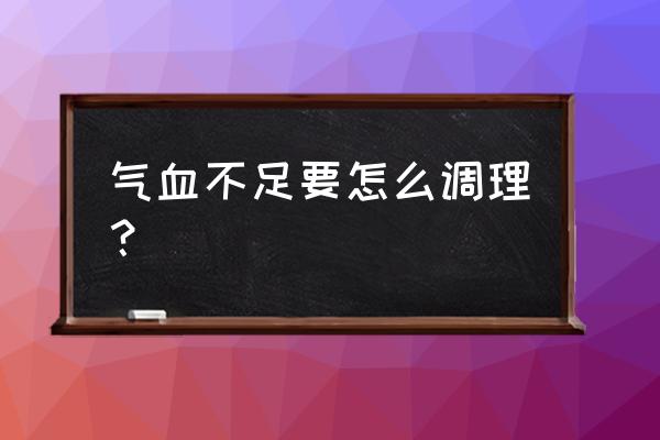 血气不足用什么方法去调理 气血不足要怎么调理？