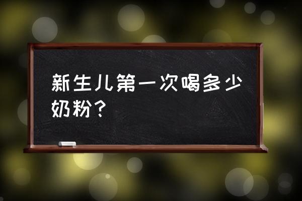 新生儿喂养奶粉的量是多少 新生儿第一次喝多少奶粉？