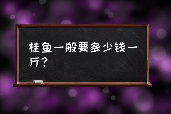 市场桂鱼多少钱一斤 桂鱼一般要多少钱一斤？