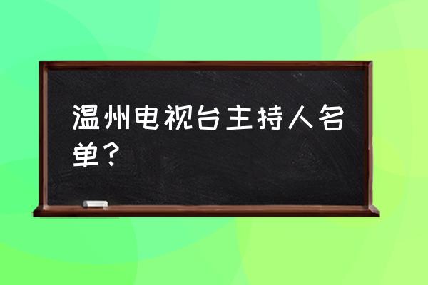 温州广电主持人名单 温州电视台主持人名单？