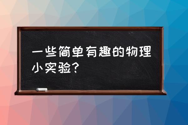 有趣的物理实验制作 一些简单有趣的物理小实验？