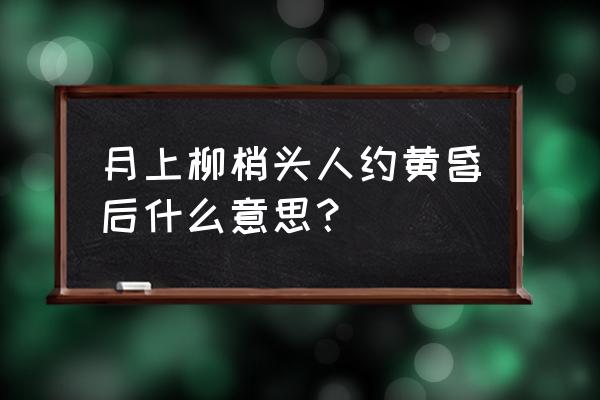 月下柳梢头人约黄昏后 月上柳梢头人约黄昏后什么意思？