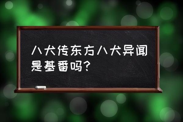 八犬传东方八犬异闻cp 八犬传东方八犬异闻是基番吗？