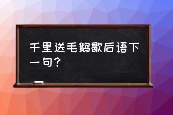 千里送鹅毛一一歇后语 千里送毛鹅歇后语下一句？