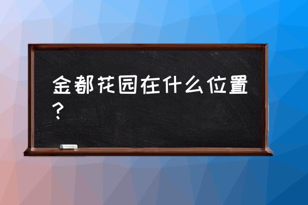 金都花园地址 金都花园在什么位置？