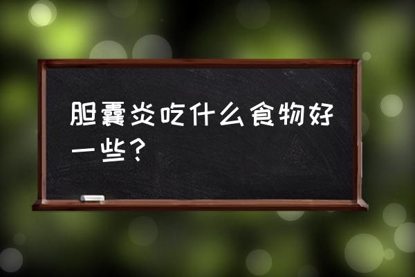 胆囊炎的最佳食物是什么 胆囊炎吃什么食物好一些？