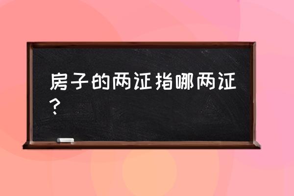 房屋两证是指哪两证 房子的两证指哪两证？