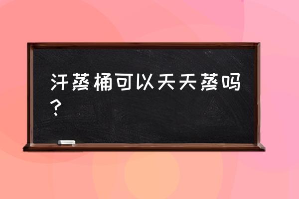 中威汗蒸桶 汗蒸桶可以天天蒸吗？