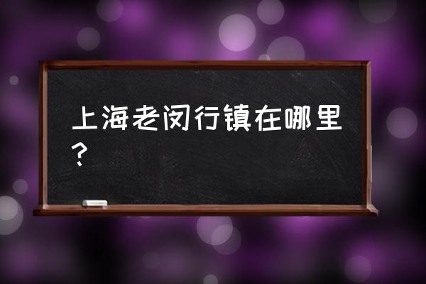 上海老闵行是指哪些位置 上海老闵行镇在哪里？