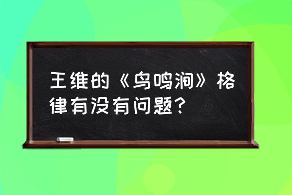 鸟鸣涧唐王维 王维的《鸟鸣涧》格律有没有问题？