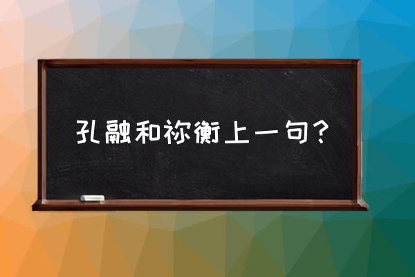 孔融和祢衡前一句 孔融和祢衡上一句？