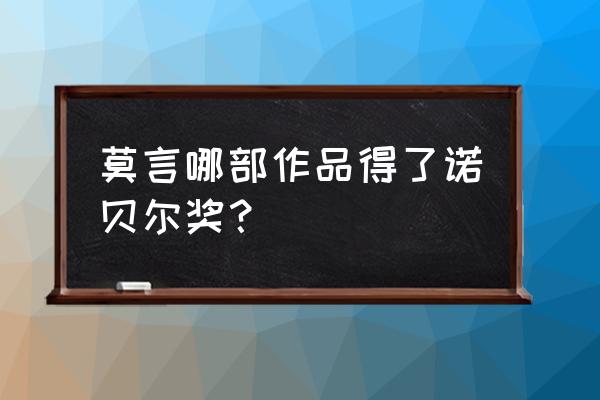 莫言诺贝尔文学奖的书 莫言哪部作品得了诺贝尔奖？