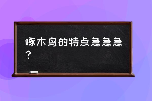 啄木鸟的特点和作用 啄木鸟的特点急急急？