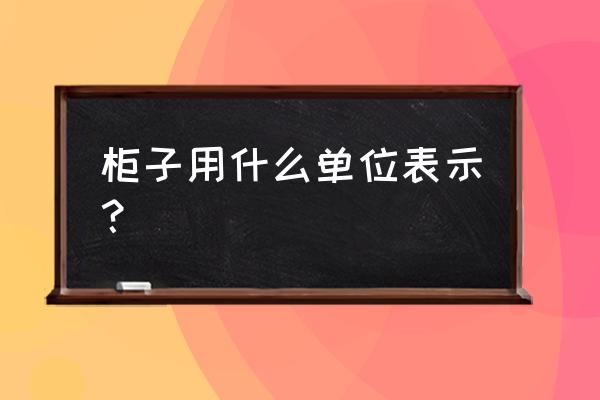 柜子的单位怎么表示 柜子用什么单位表示？