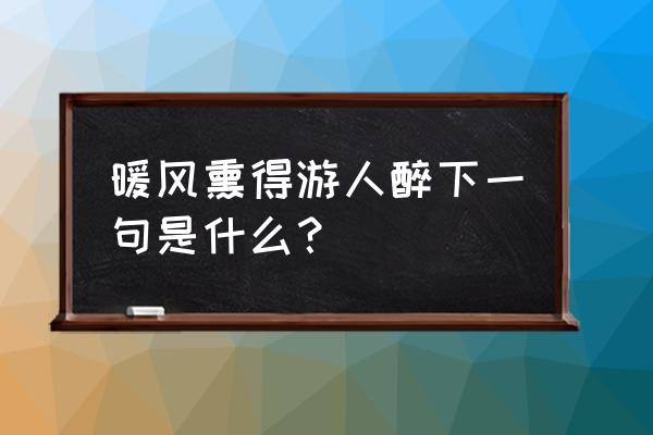 暖风熏得游人醉的下一句 暖风熏得游人醉下一句是什么？