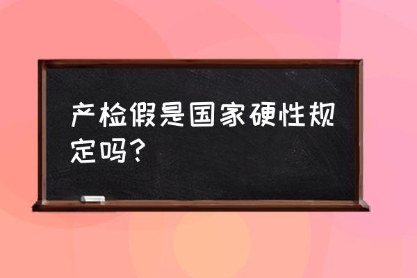 产检假规定2020 产检假是国家硬性规定吗？