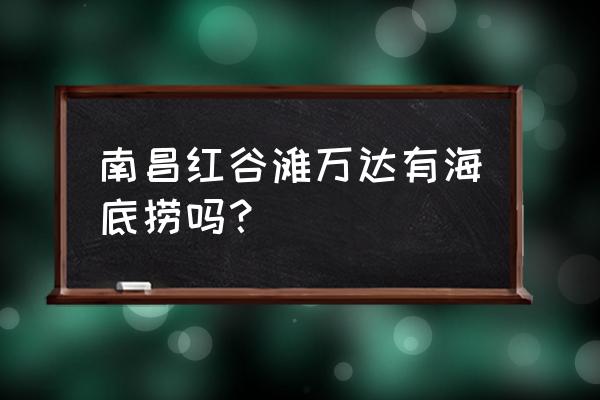 南昌红谷滩万达 南昌红谷滩万达有海底捞吗？