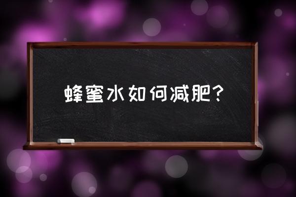 蜂蜜怎么减肥最快 蜂蜜水如何减肥？