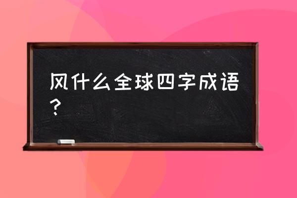 风行全球送快递 风什么全球四字成语？