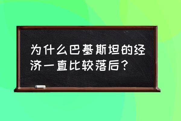 中国清廉指数2020年 为什么巴基斯坦的经济一直比较落后？