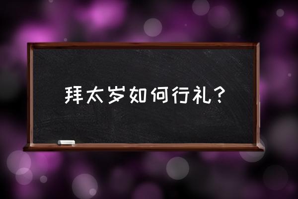 拜太岁的方法步骤 拜太岁如何行礼？