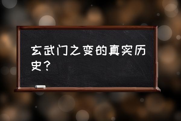 宣武门之变事实 玄武门之变的真实历史？