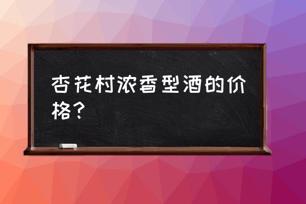 杏花村原浆酒52度 杏花村浓香型酒的价格？