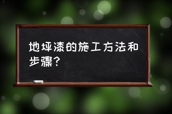 地坪漆的详细施工过程 地坪漆的施工方法和步骤？