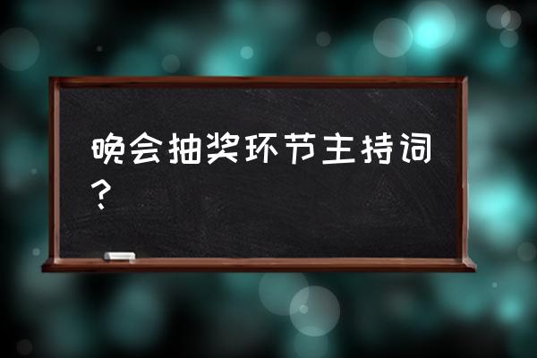 抽奖活动主持词幽默 晚会抽奖环节主持词？