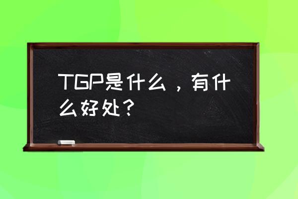 万达tgp是什么 TGP是什么，有什么好处？