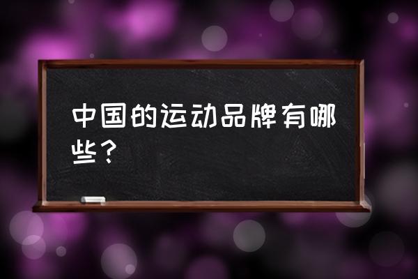 中国运动品牌都有哪些 中国的运动品牌有哪些？