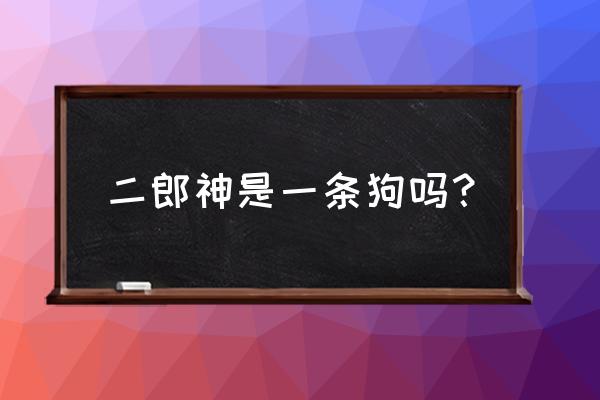 二郎神的狗叫什么名字 二郎神是一条狗吗？