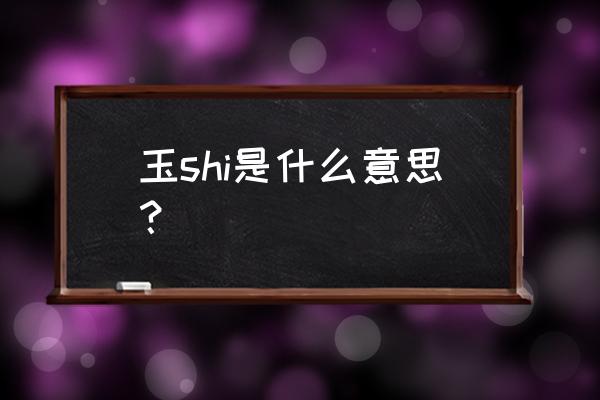 玉shi势是什么 玉shi是什么意思？