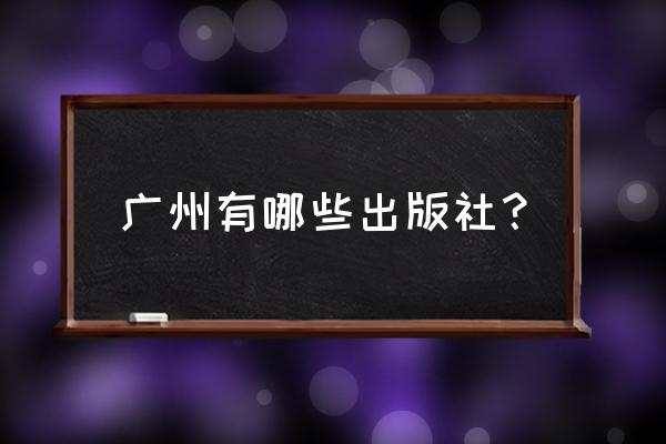 广东高等教育出版社在哪 广州有哪些出版社？