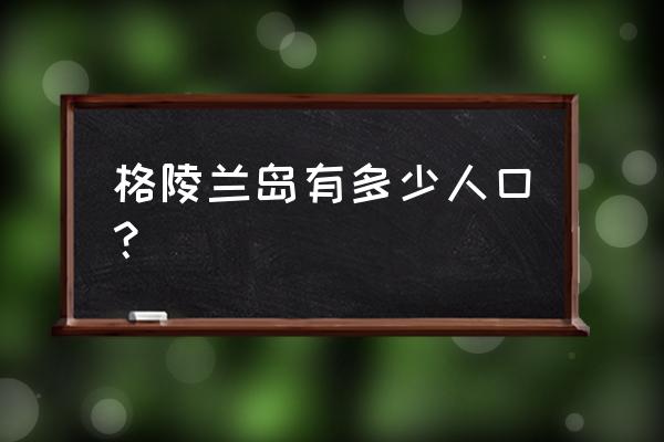 格陵兰岛有多少人口 格陵兰岛有多少人口？