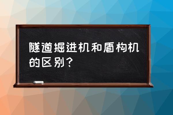 硬岩掘进机和盾构机 隧道掘进机和盾构机的区别？