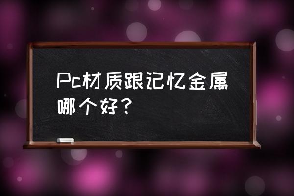 记忆金属优缺点 Pc材质跟记忆金属哪个好？