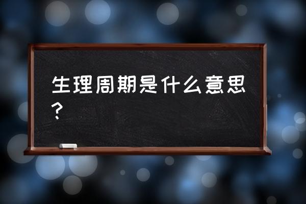 个人生理周期是什么意思 生理周期是什么意思？