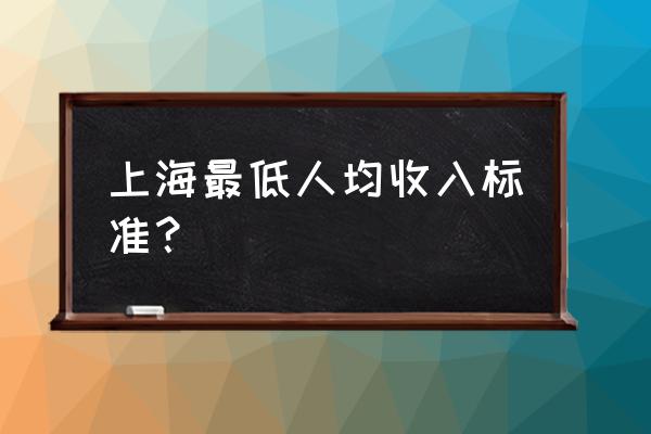 上海市最低基本工资 上海最低人均收入标准？