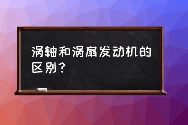 涡轴发动机和涡扇发动机 涡轴和涡扇发动机的区别？