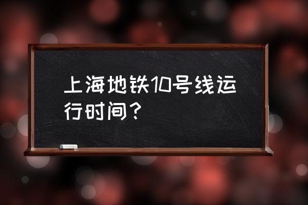 上海10号线时刻表 上海地铁10号线运行时间？