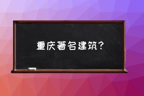 重庆代表建筑 重庆著名建筑？