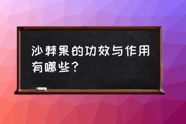 新鲜沙棘果的功效与作用 沙棘果的功效与作用有哪些？