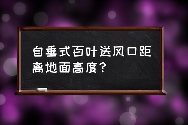 电动百叶风口 自垂式百叶送风口距离地面高度？