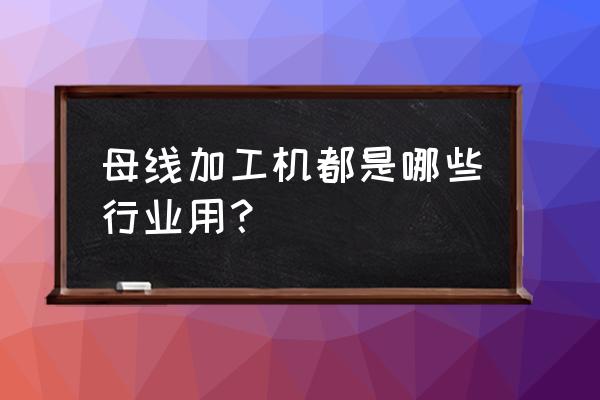 简易母线加工机 母线加工机都是哪些行业用？