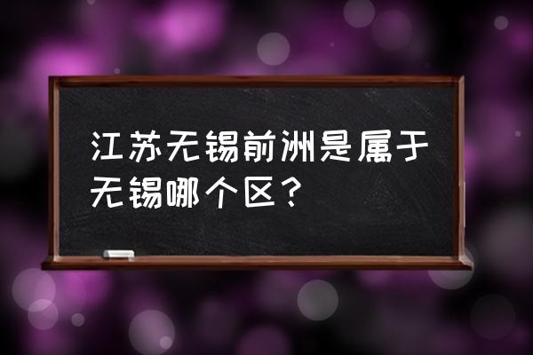 无锡洛社是哪个区的 江苏无锡前洲是属于无锡哪个区？