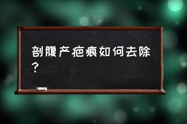 剖腹产的疤痕怎么去掉 剖腹产疤痕如何去除？